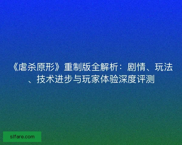 《虐杀原形》重制版全解析：剧情、玩法、技术进步与玩家体验深度评测