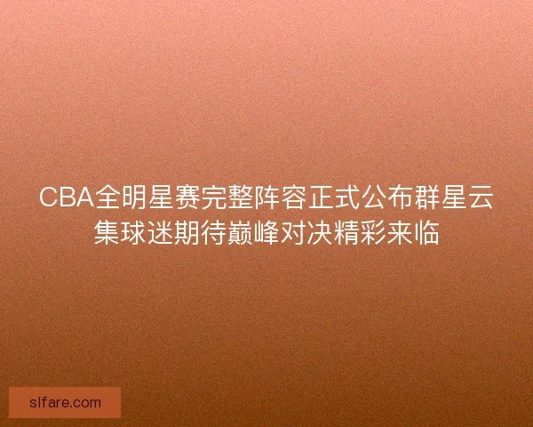 CBA全明星赛完整阵容正式公布群星云集球迷期待巅峰对决精彩来临