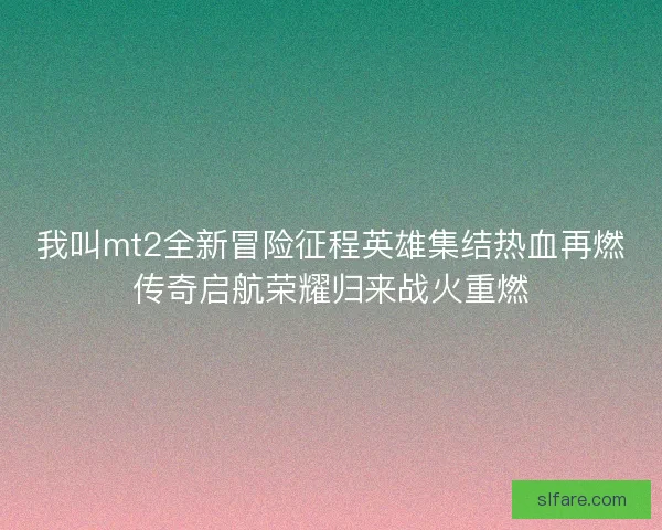 我叫mt2全新冒险征程英雄集结热血再燃传奇启航荣耀归来战火重燃
