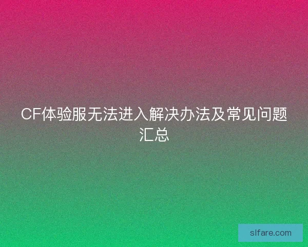CF体验服无法进入解决办法及常见问题汇总