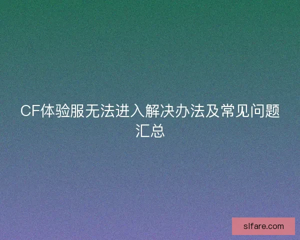 CF体验服无法进入解决办法及常见问题汇总