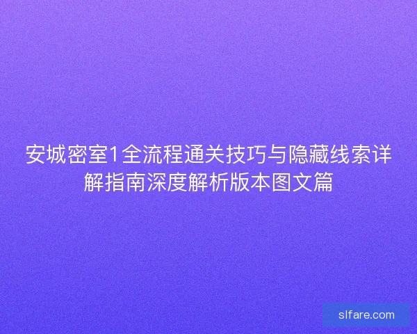 安城密室1全流程通关技巧与隐藏线索详解指南深度解析版本图文篇