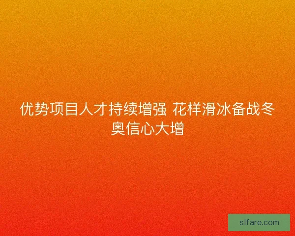 优势项目人才持续增强 花样滑冰备战冬奥信心大增