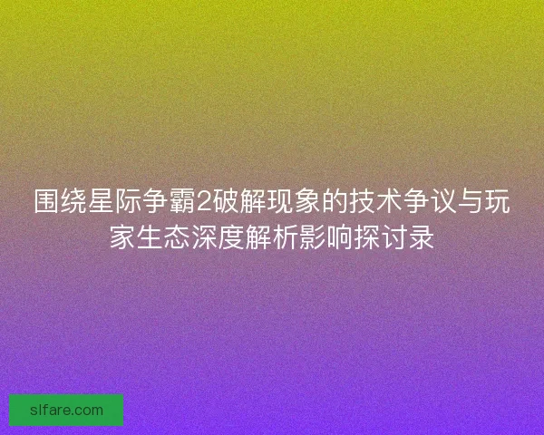 围绕星际争霸2破解现象的技术争议与玩家生态深度解析影响探讨录